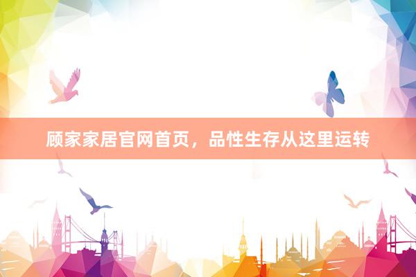 顾家家居官网首页，品性生存从这里运转