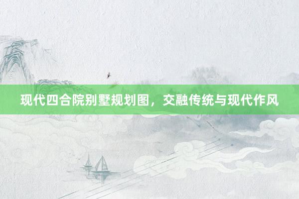 现代四合院别墅规划图，交融传统与现代作风