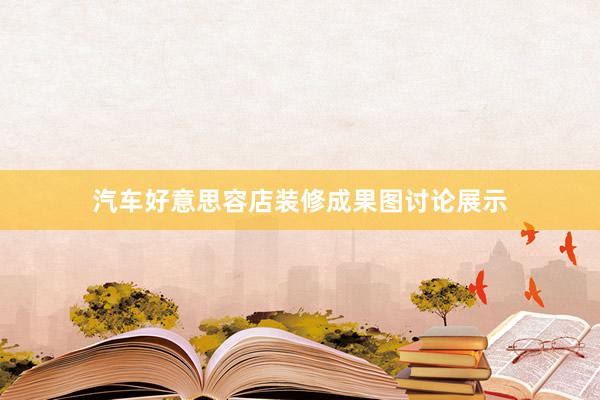 汽车好意思容店装修成果图讨论展示