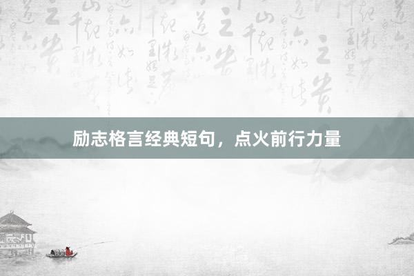 励志格言经典短句，点火前行力量