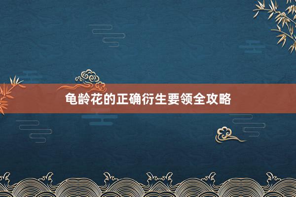 龟龄花的正确衍生要领全攻略