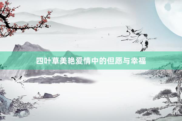 四叶草美艳爱情中的但愿与幸福