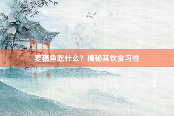 麦穗鱼吃什么？揭秘其饮食习性