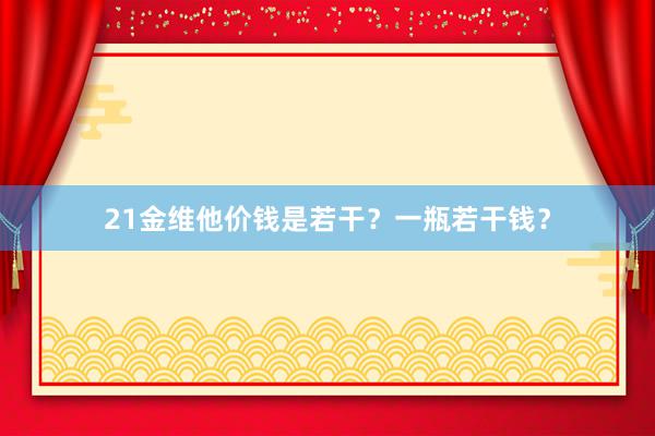 21金维他价钱是若干？一瓶若干钱？