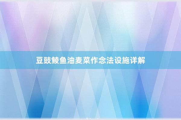 豆豉鲮鱼油麦菜作念法设施详解