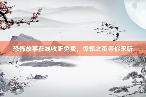 恐怖故事在线收听免费,惊悚之夜等你来听